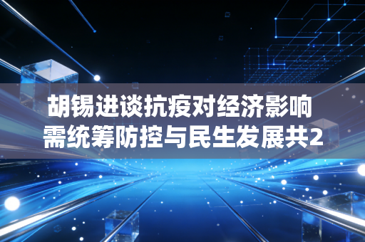 胡锡进谈抗疫对经济影响 需统筹防控与民生发展共21个汉字，符合要求）