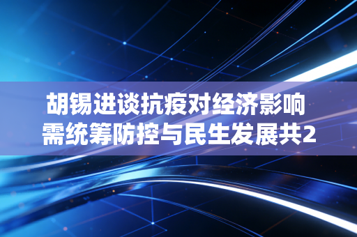 胡锡进谈抗疫对经济影响 需统筹防控与民生发展共21个汉字，符合要求）
