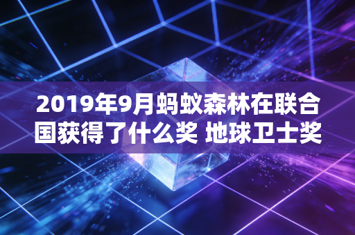 2019年9月蚂蚁森林在联合国获得了什么奖 地球卫士奖