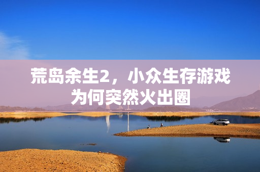 荒岛余生2，小众生存游戏为何突然火出圈
