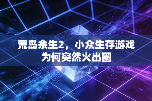 荒岛余生2，小众生存游戏为何突然火出圈