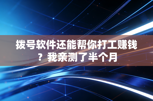 拨号软件还能帮你打工赚钱?我亲测了半个月