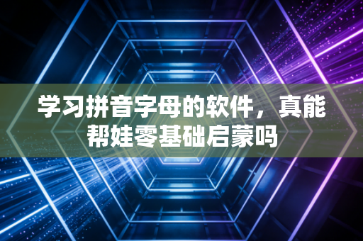 学习拼音字母的软件，真能帮娃零基础启蒙吗