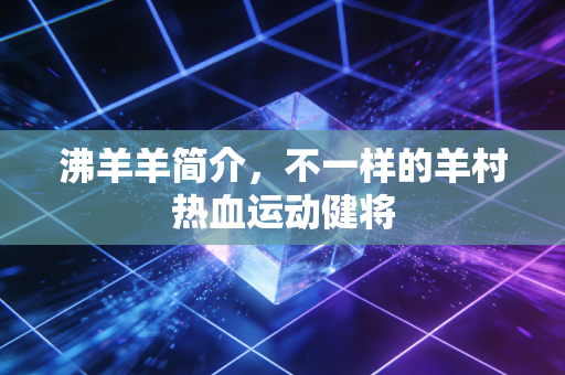沸羊羊简介，不一样的羊村热血运动健将