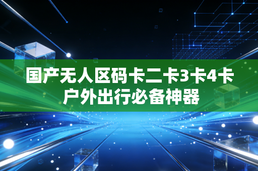 国产无人区码卡二卡3卡4卡 户外出行必备神器