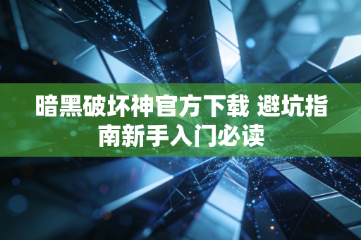 暗黑破坏神官方下载 避坑指南新手入门必读