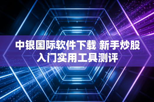 中银国际软件下载 新手炒股入门实用工具测评