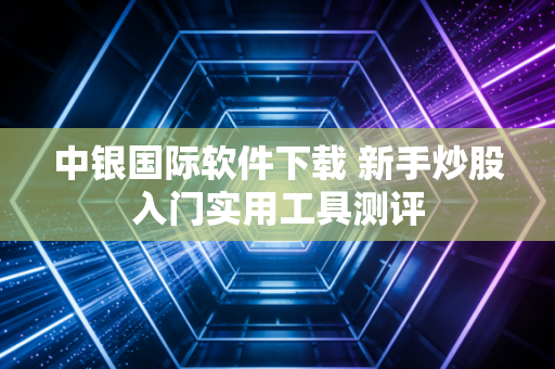 中银国际软件下载 新手炒股入门实用工具测评