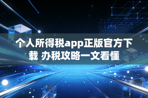 个人所得税app正版官方下载 办税攻略一文看懂