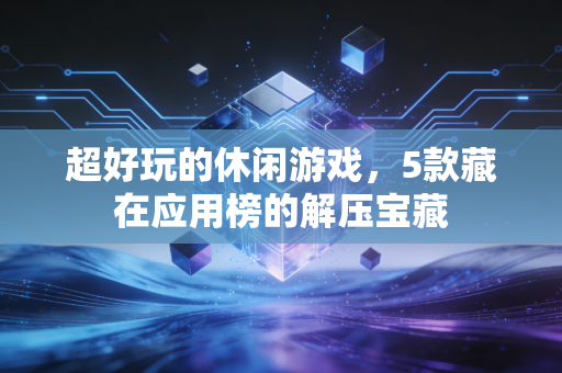 超好玩的休闲游戏，5款藏在应用榜的解压宝藏