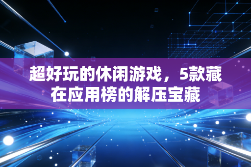 超好玩的休闲游戏,5款藏在应用榜的解压宝藏