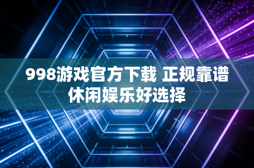 998游戏官方下载 正规靠谱休闲娱乐好选择