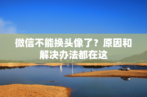 微信不能换头像了?原因和解决办法都在这