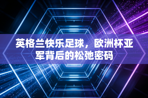 英格兰快乐足球，欧洲杯亚军背后的松弛密码