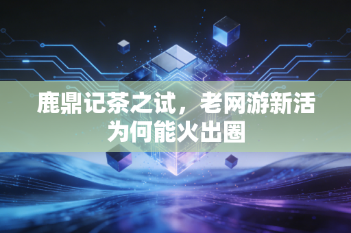 鹿鼎记茶之试，老网游新活为何能火出圈