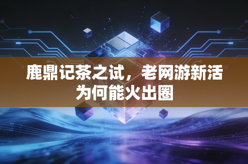 鹿鼎记茶之试，老网游新活为何能火出圈