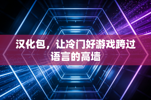 汉化包,让冷门好游戏跨过语言的高墙