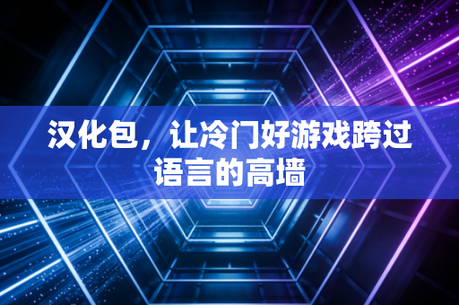 汉化包,让冷门好游戏跨过语言的高墙