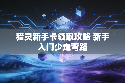 猎灵新手卡领取攻略 新手入门少走弯路