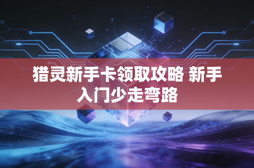猎灵新手卡领取攻略 新手入门少走弯路
