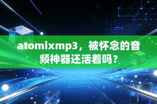 atomixmp3，被怀念的音频神器还活着吗？