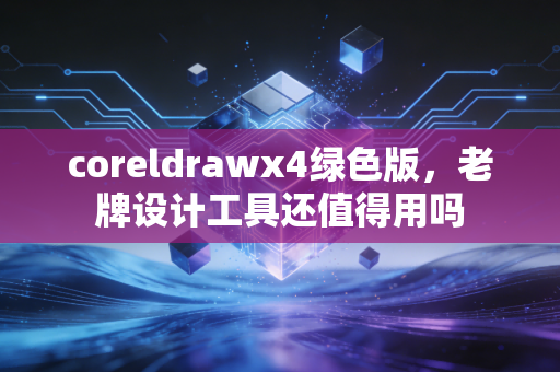 coreldrawx4绿色版,老牌设计工具还值得用吗