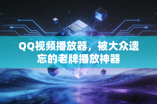 QQ视频播放器，被大众遗忘的老牌播放神器