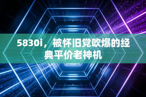 5830i，被怀旧党吹爆的经典平价老神机