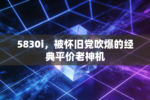 5830i，被怀旧党吹爆的经典平价老神机