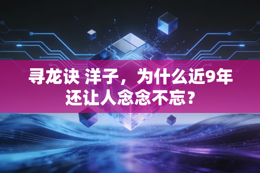 寻龙诀 洋子,为什么近9年还让人念念不忘?