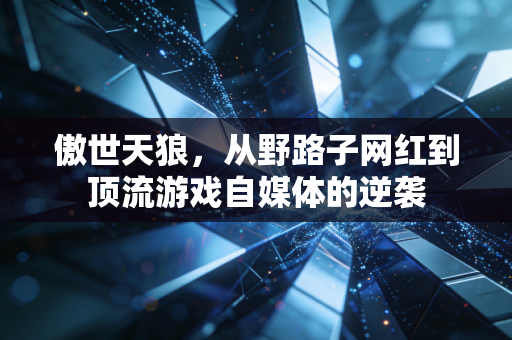 傲世天狼，从野路子网红到顶流游戏自媒体的逆袭