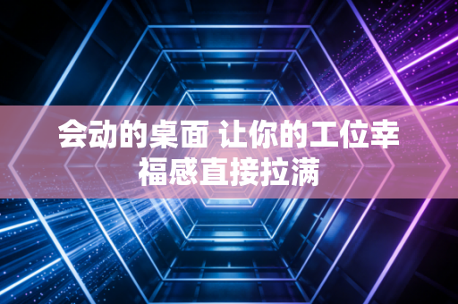 会动的桌面 让你的工位幸福感直接拉满