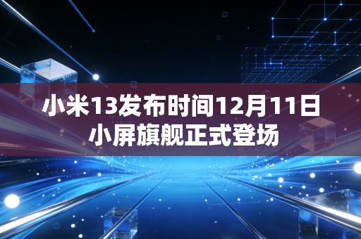 小米13发布时间12月11日 小屏旗舰正式登场