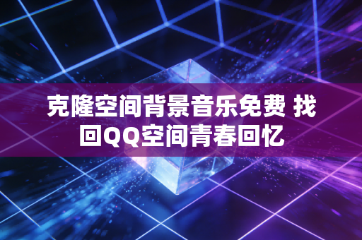 克隆空间背景音乐免费 找回QQ空间青春回忆