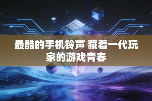 最酷的手机铃声 藏着一代玩家的游戏青春