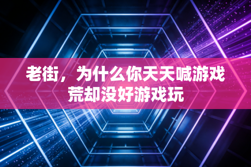 老街，为什么你天天喊游戏荒却没好游戏玩