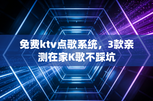 免费ktv点歌系统，3款亲测在家K歌不踩坑