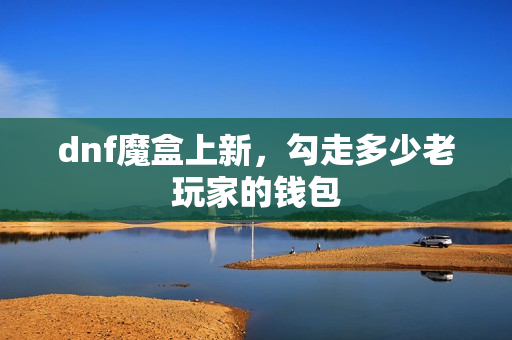 dnf魔盒上新,勾走多少老玩家的钱包
