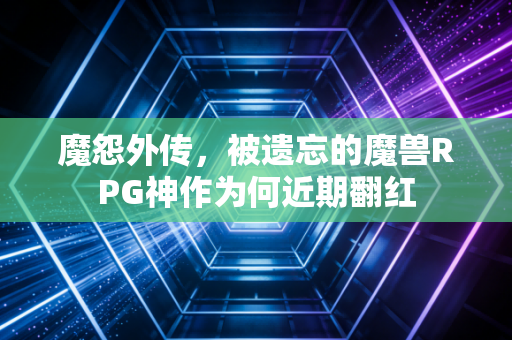 魔怨外传,被遗忘的魔兽RPG神作为何近期翻红