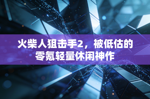 火柴人狙击手2，被低估的零氪轻量休闲神作