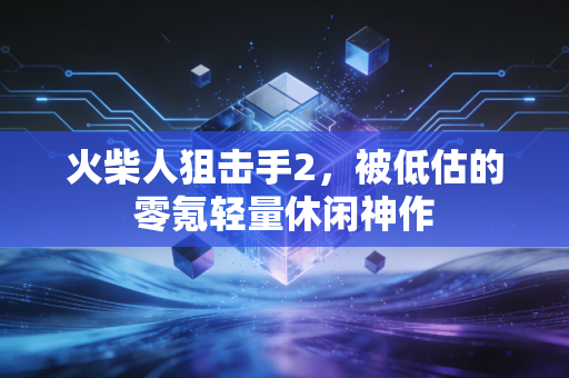 火柴人狙击手2，被低估的零氪轻量休闲神作