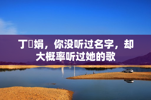 丁贇娟,你没听过名字,却大概率听过她的歌