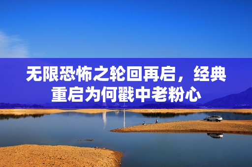 无限恐怖之轮回再启,经典重启为何戳中老粉心