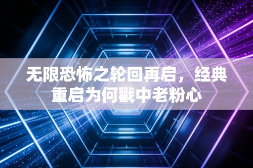 无限恐怖之轮回再启,经典重启为何戳中老粉心