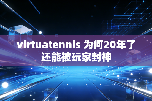virtuatennis 为何20年了还能被玩家封神