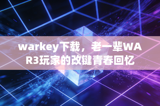 warkey下载,老一辈WAR3玩家的改键青春回忆