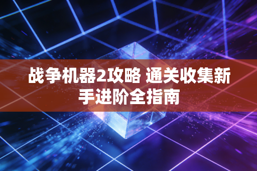 战争机器2攻略 通关收集新手进阶全指南