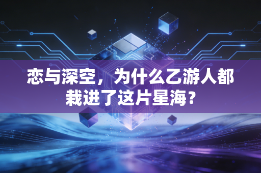 恋与深空，为什么乙游人都栽进了这片星海？