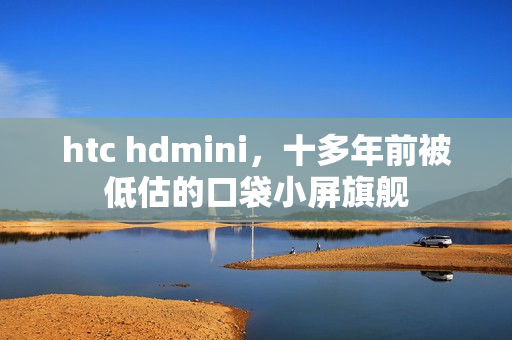 htc hdmini，十多年前被低估的口袋小屏旗舰