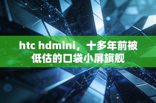 htc hdmini，十多年前被低估的口袋小屏旗舰